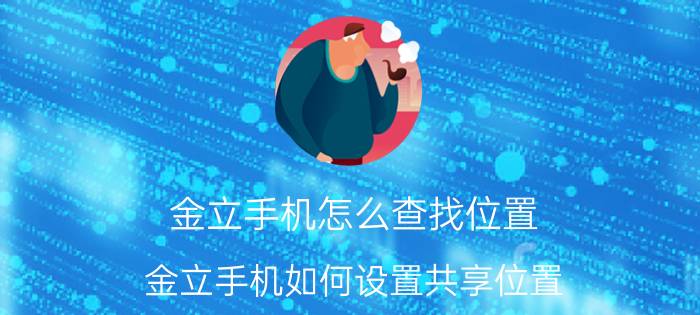 金立手机怎么查找位置 金立手机如何设置共享位置？